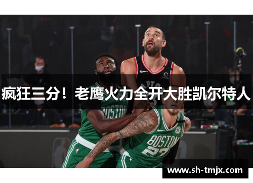 疯狂三分！老鹰火力全开大胜凯尔特人